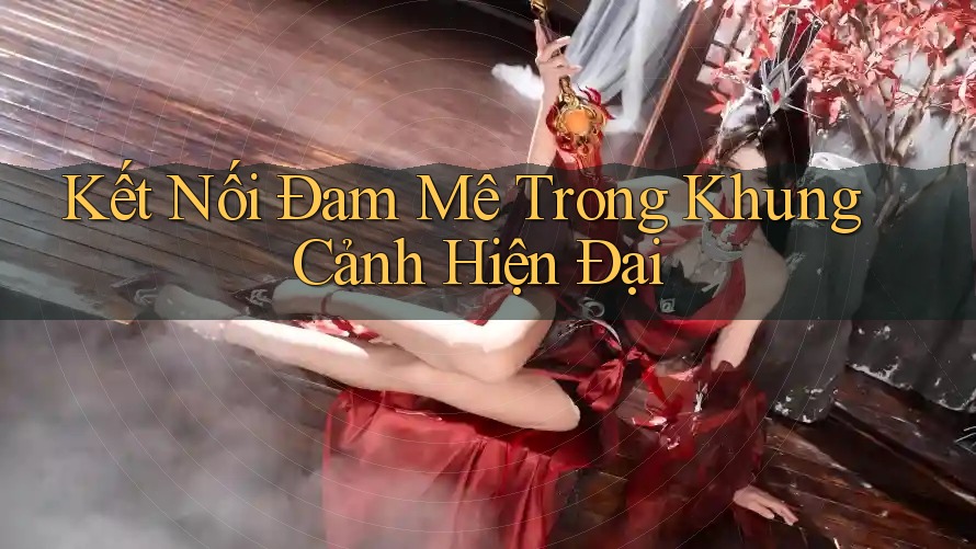 Kết Nối Đam Mê Trong Khung Cảnh Hiện Đại Kết Nối Đam Mê Trong Khung Cảnh Hiện Đại