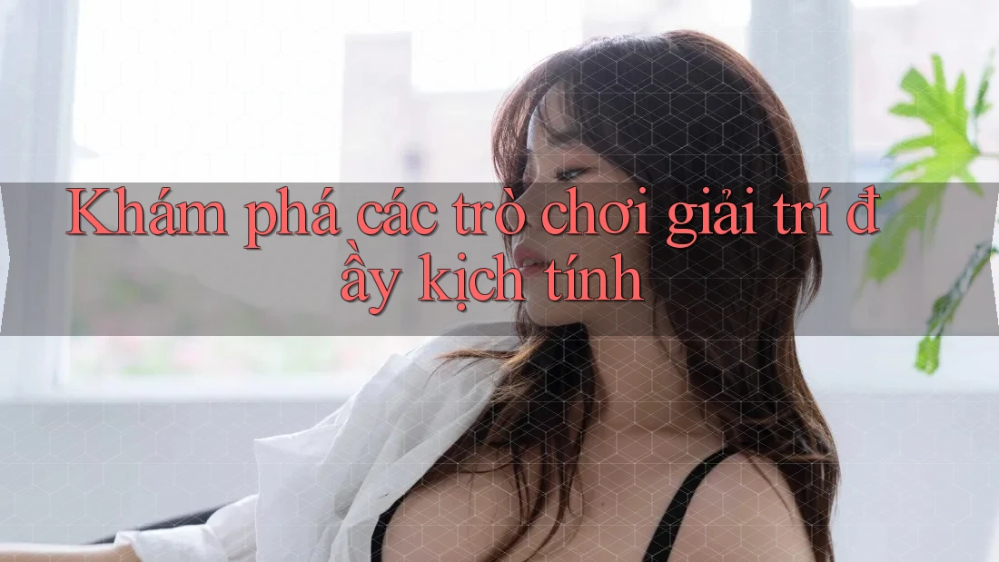 Khám phá các trò chơi giải trí đầy kịch tính Khám phá các trò chơi giải trí đầy kịch tính