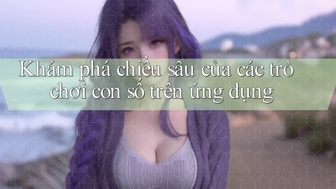 Khám phá chiều sâu của các trò chơi con số trên ứng dụng Khám phá chiều sâu của các trò chơi con số trên ứng dụng