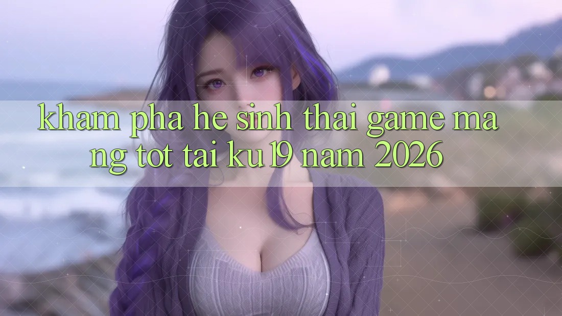 Khám Phá Hệ Sinh Thái Game mạng Tốt Tại ku19 Năm 2026 Khám Phá Hệ Sinh Thái Game mạng Tốt Tại ku19 Năm 2026