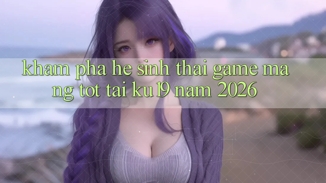 Khám Phá Hệ Sinh Thái Game mạng Tốt Tại ku19 Năm 2026 Khám Phá Hệ Sinh Thái Game mạng Tốt Tại ku19 Năm 2026