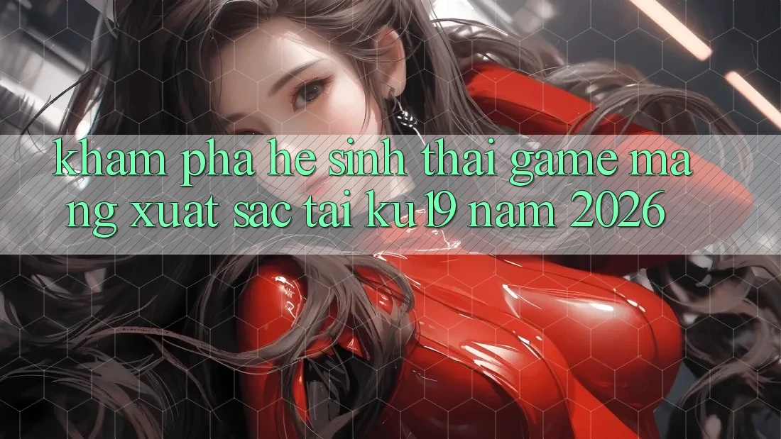 Khám Phá Hệ Sinh Thái Game mạng Xuất sắc Tại ku19 Năm 2026 Khám Phá Hệ Sinh Thái Game mạng Xuất sắc Tại ku19 Năm 2026