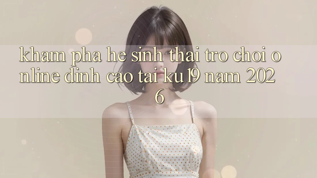 Khám Phá Hệ Sinh Thái Trò chơi Online Đỉnh Cao Tại ku19 Năm 2026 Khám Phá Hệ Sinh Thái Trò chơi Online Đỉnh Cao Tại ku19 Năm 2026