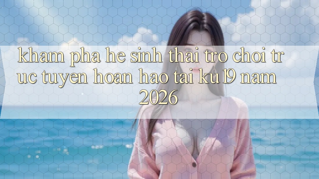 Khám Phá Hệ Sinh Thái Trò chơi trực tuyến Hoàn hảo Tại ku19 Năm 2026