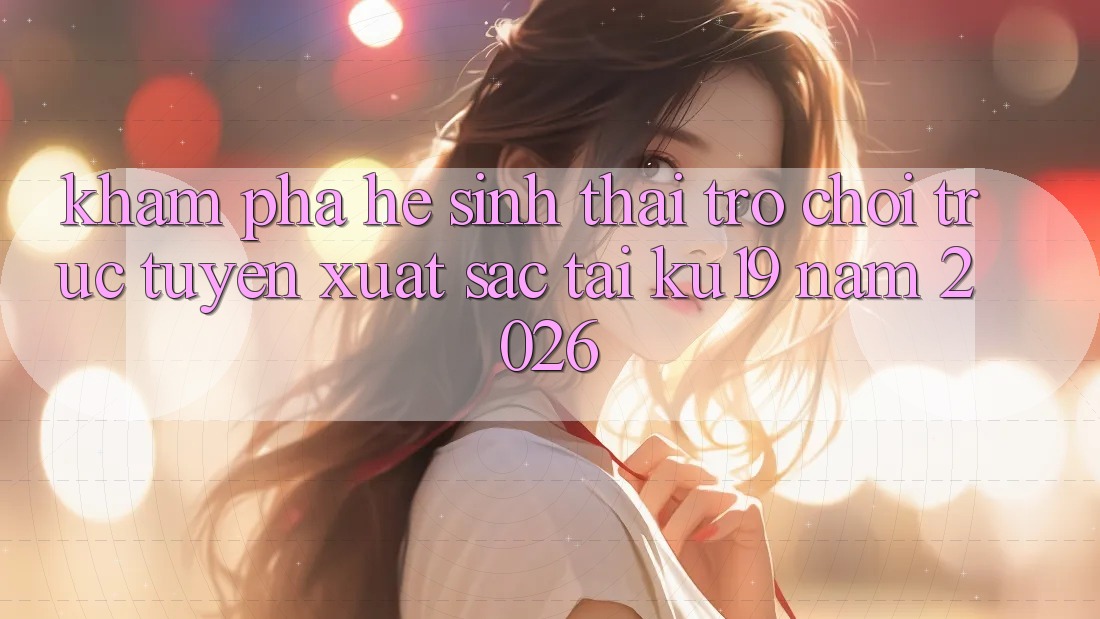 Khám Phá Hệ Sinh Thái Trò chơi trực tuyến Xuất sắc Tại ku19 Năm 2026 Khám Phá Hệ Sinh Thái Trò chơi trực tuyến Xuất sắc Tại ku19 Năm 2026
