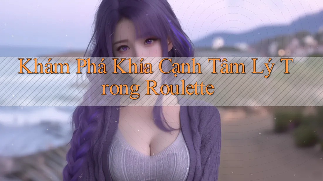 Khám Phá Khía Cạnh Tâm Lý Trong Roulette Khám Phá Khía Cạnh Tâm Lý Trong Roulette