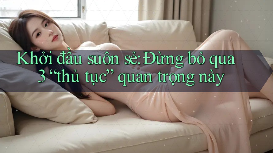 Khởi đầu suôn sẻ: Đừng bỏ qua 3 “thủ tục” quan trọng này