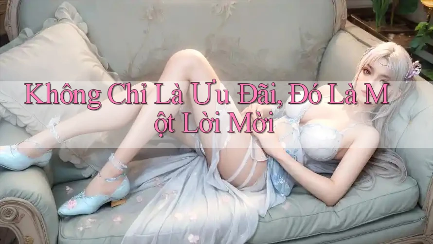 Không Chỉ Là Ưu Đãi, Đó Là Một Lời Mời Không Chỉ Là Ưu Đãi, Đó Là Một Lời Mời