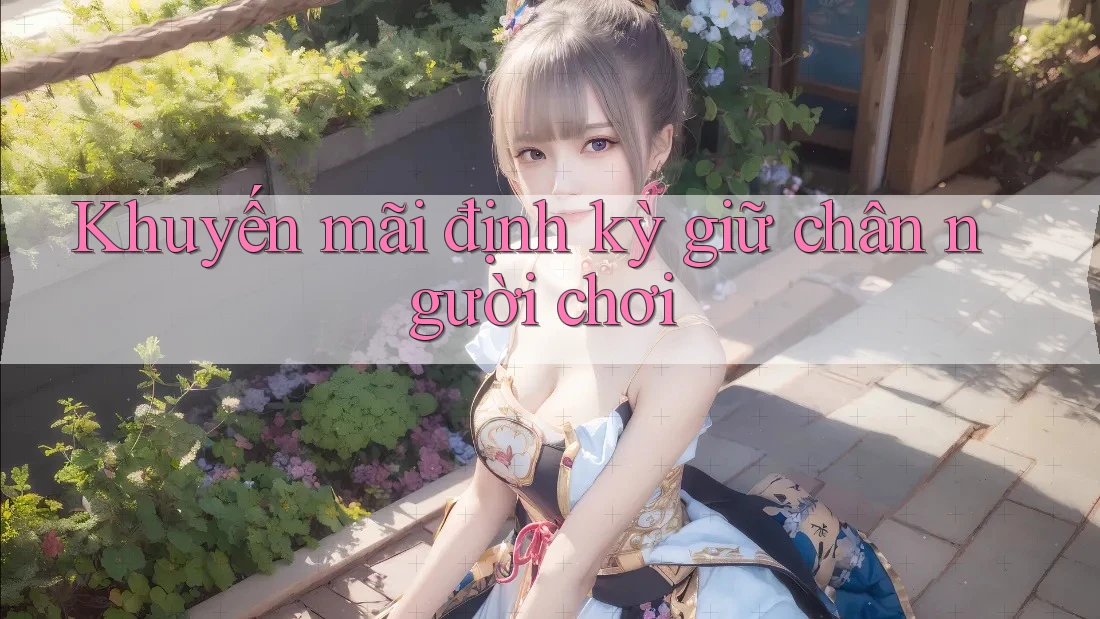 Khuyến mãi định kỳ - Giữ chân người chơi Khuyến mãi định kỳ - Giữ chân người chơi