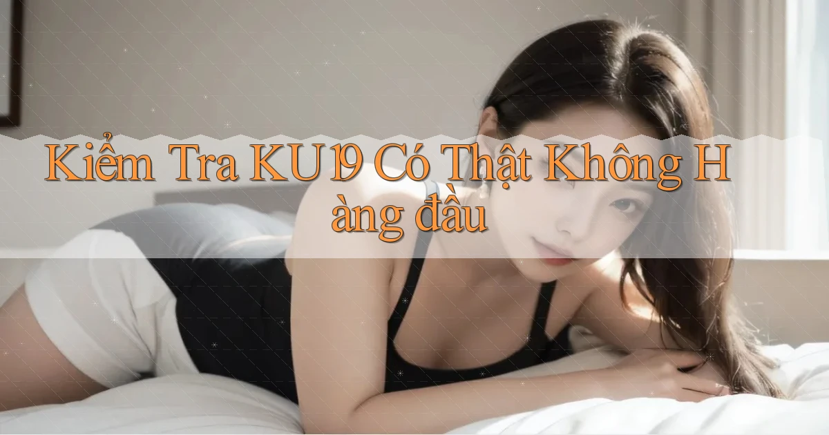 kiểm tra ku19 có thật không hàng đầu