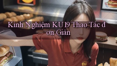 kinh nghiệm ku19 thao tác đơn giản