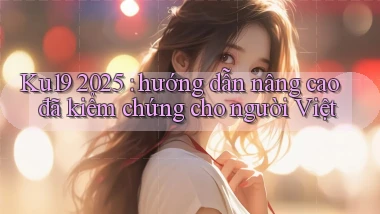 Ku19 2025 hướng dẫn nâng cao đã kiểm chứng cho người Việt