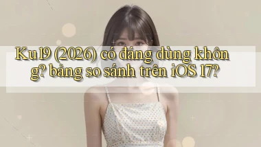 Ku19 (2026) có đáng dùng không bảng so sánh trên iOS 17