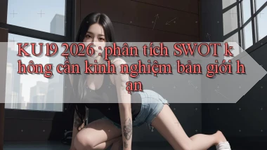 KU19 2026 phân tích SWOT không cần kinh nghiệm bản giới hạn