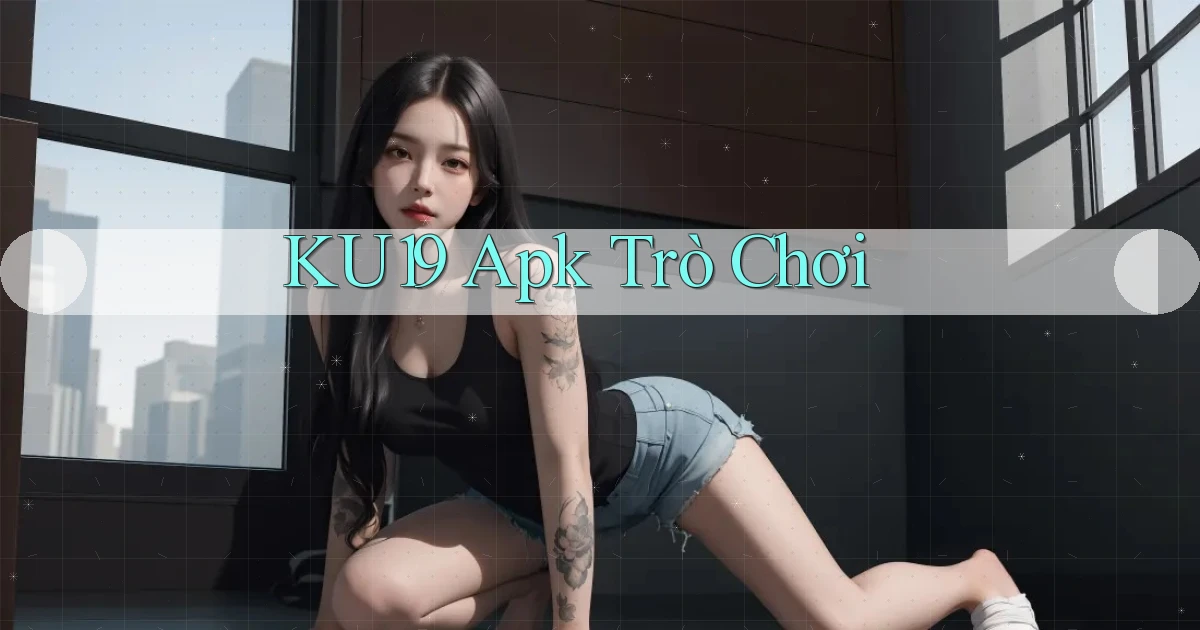 ku19 apk trò chơi