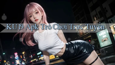 ku19 apk trò chơi trực tuyến