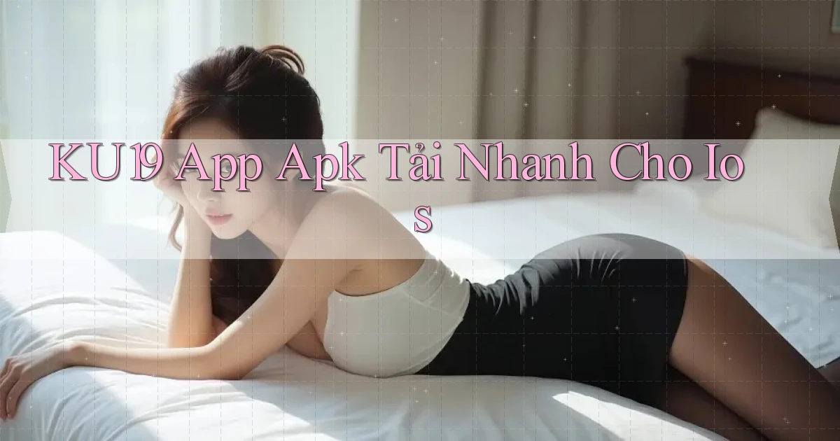 ku19  app apk tải nhanh cho ios