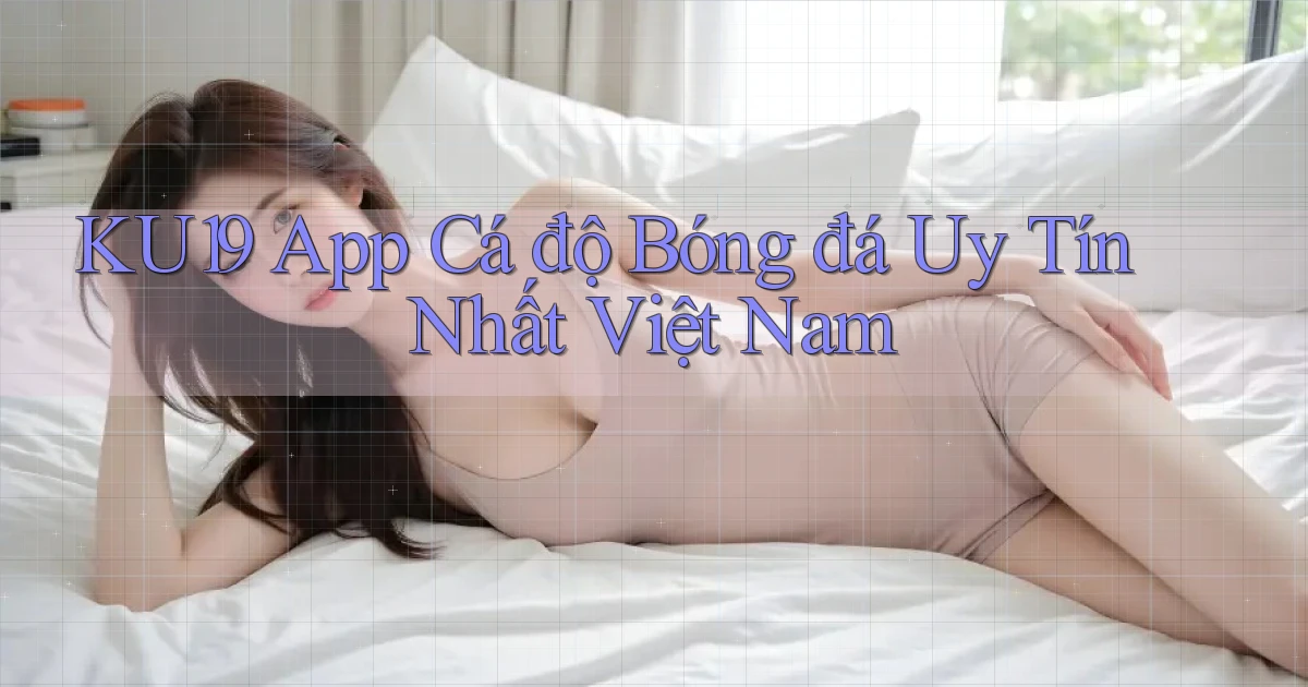 ku19 app cá độ bóng đá uy tín nhất việt nam
