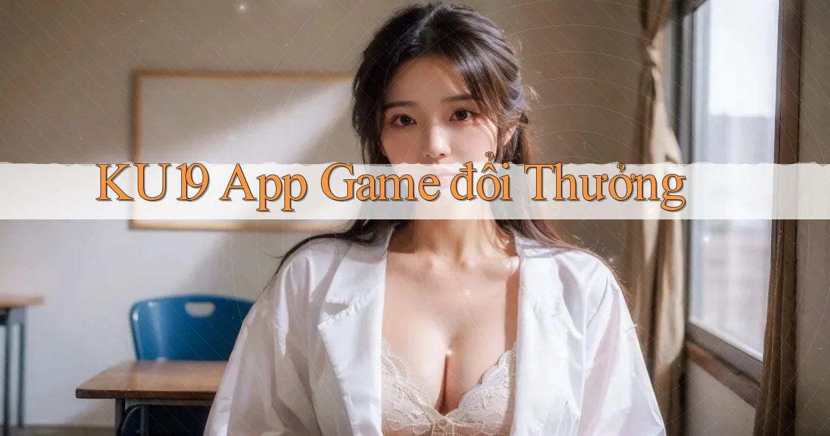 ku19 app game đổi thưởng