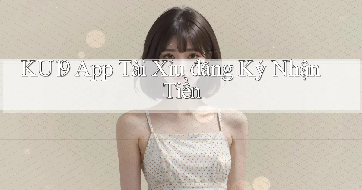 ku19 app tài xỉu đăng ký nhận tiền