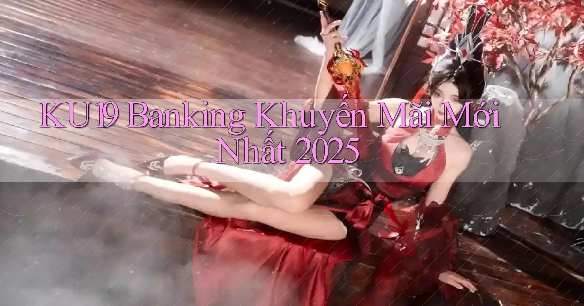 ku19 banking khuyến mãi mới nhất 2025