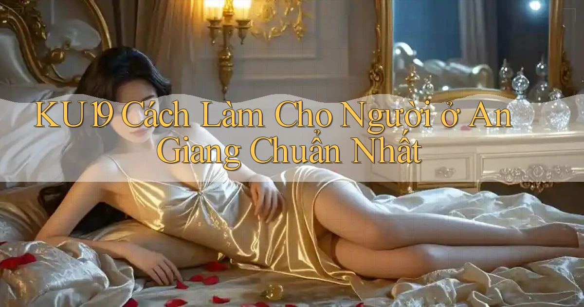 ku19 cách làm cho người ở An Giang chuẩn nhất