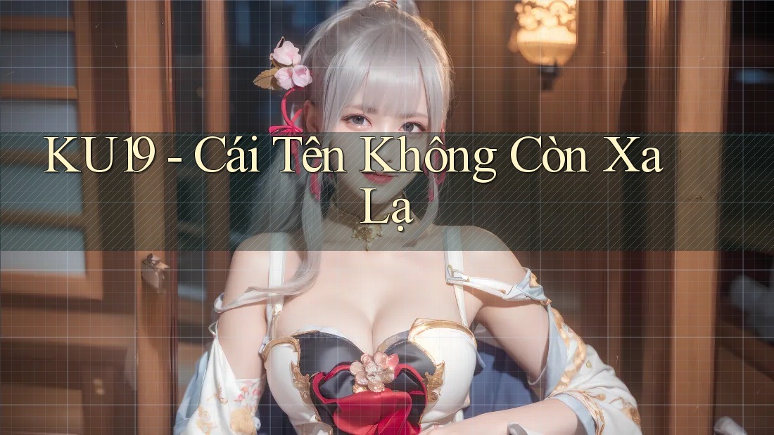 KU19 - Cái Tên Không Còn Xa Lạ KU19 - Cái Tên Không Còn Xa Lạ