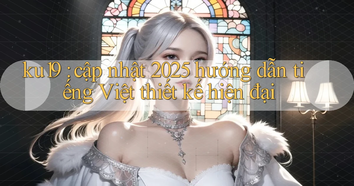 ku19 cập nhật 2025 hướng dẫn tiếng Việt thiết kế hiện đại