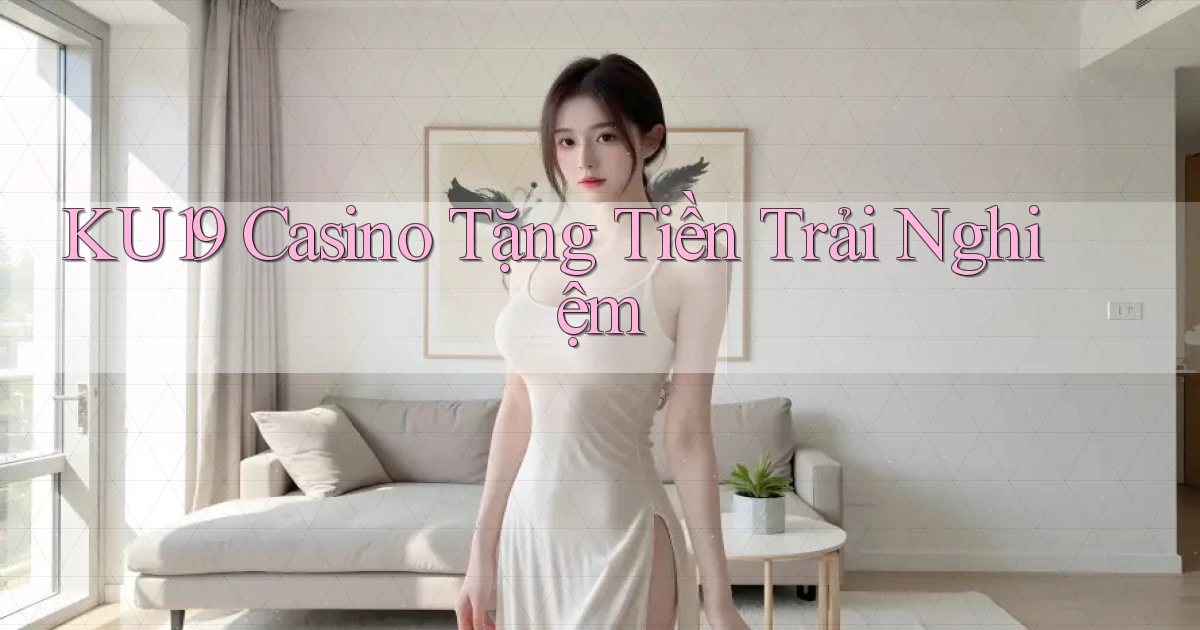 ku19 casino tặng tiền trải nghiệm
