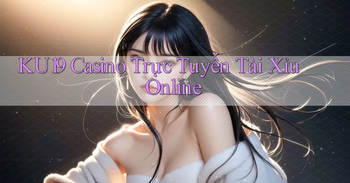 ku19 casino trực tuyến tài xỉu online