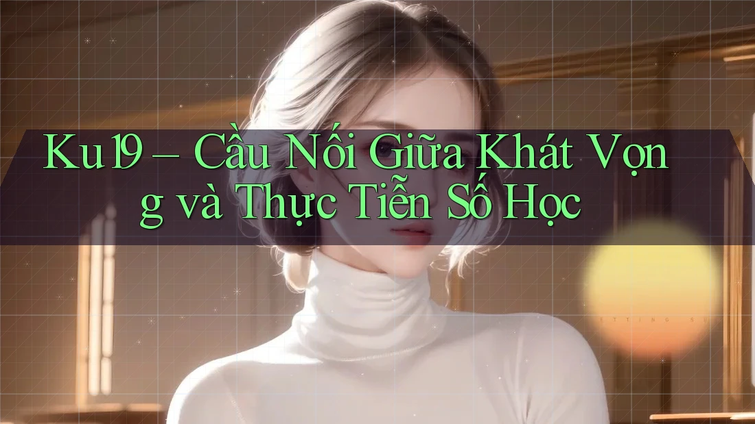 Ku19 – Cầu Nối Giữa Khát Vọng và Thực Tiễn Số Học