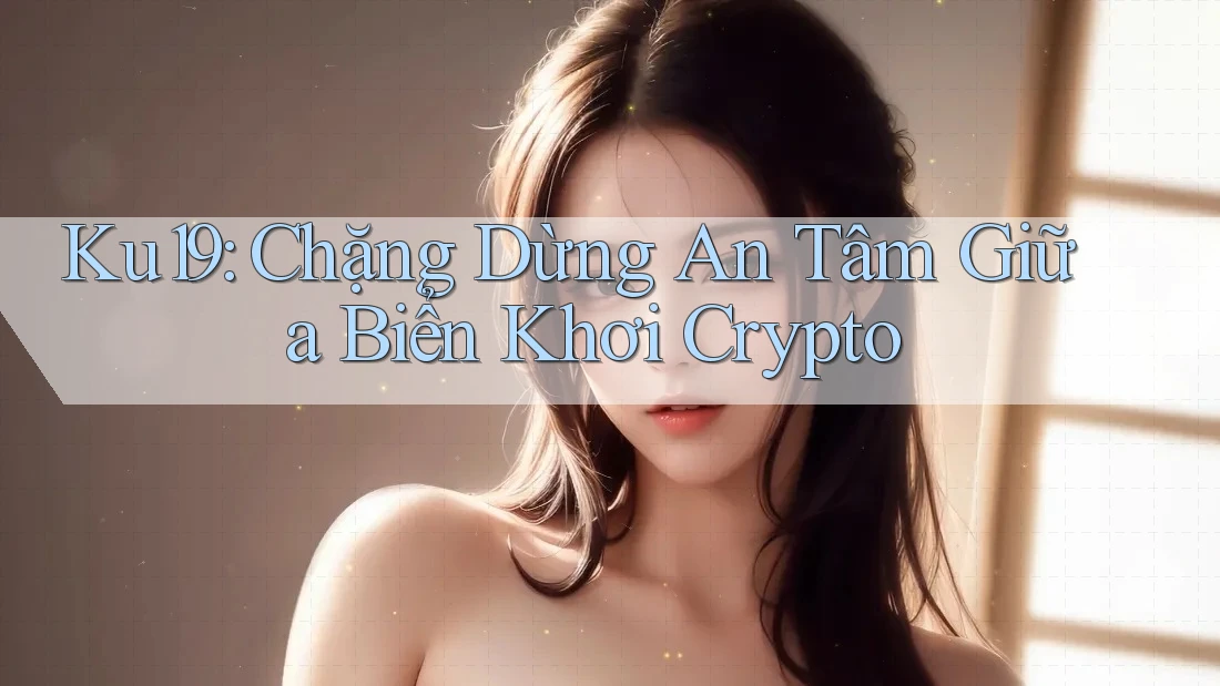Ku19: Chặng Dừng An Tâm Giữa Biển Khơi Crypto Ku19: Chặng Dừng An Tâm Giữa Biển Khơi Crypto