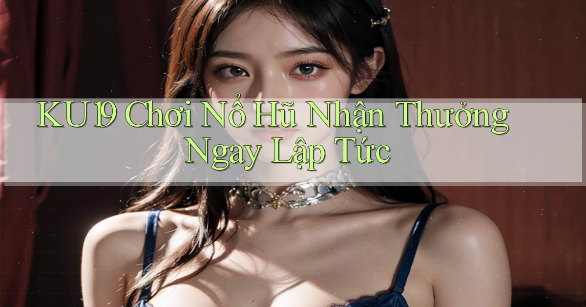 ku19  Chơi nổ hũ nhận thưởng ngay lập tức