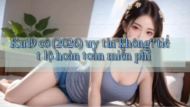Ku19 có (2026) uy tín không tiết lộ hoàn toàn miễn phí