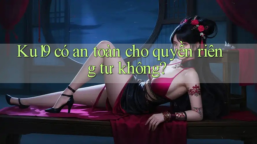 Ku19 có an toàn cho quyền riêng tư không? Ku19 có an toàn cho quyền riêng tư không?