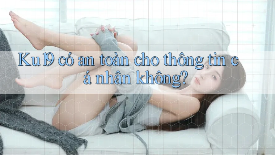 Ku19 có an toàn cho thông tin cá nhân không? Ku19 có an toàn cho thông tin cá nhân không?