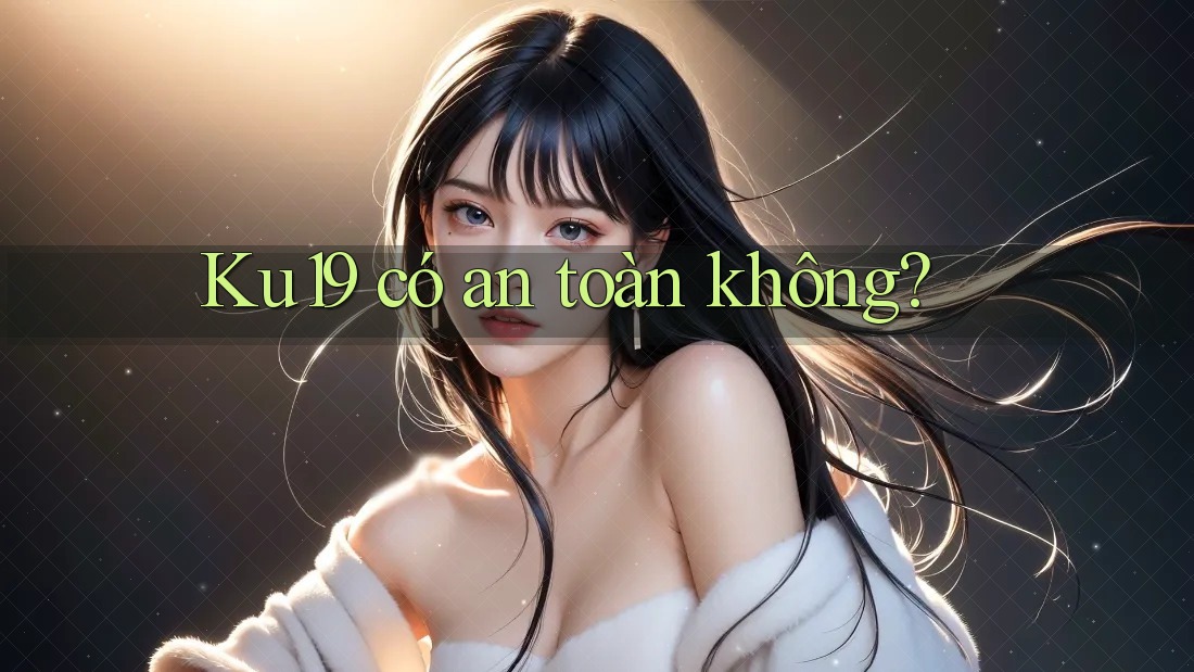 Ku19 có an toàn không?