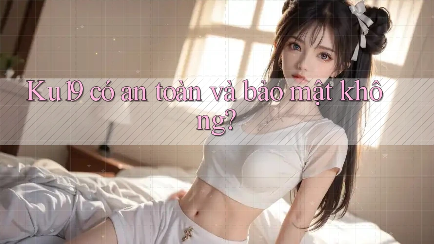 Ku19 có an toàn và bảo mật không? Ku19 có an toàn và bảo mật không?