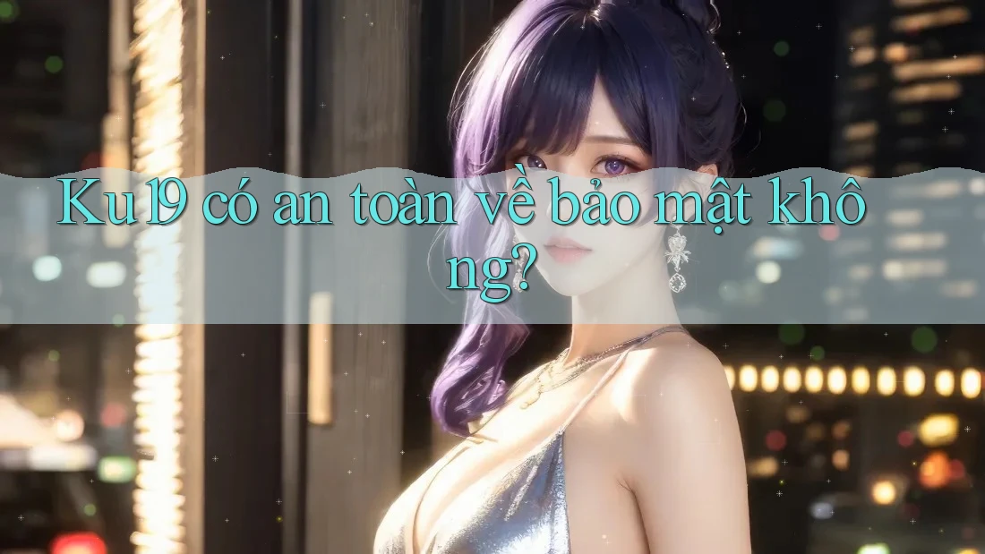 Ku19 có an toàn về bảo mật không? Ku19 có an toàn về bảo mật không?