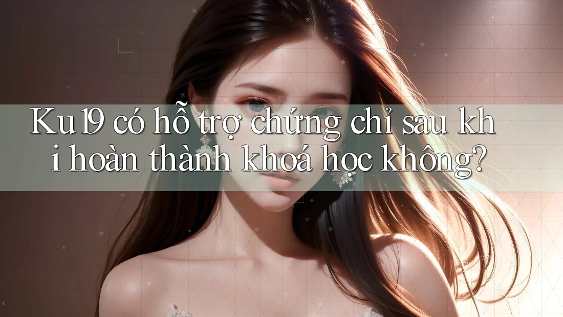 Ku19 có hỗ trợ chứng chỉ sau khi hoàn thành khoá học không? Ku19 có hỗ trợ chứng chỉ sau khi hoàn thành khoá học không?