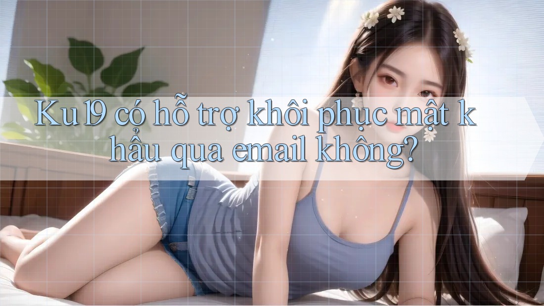 Ku19 có hỗ trợ khôi phục mật khẩu qua email không? Ku19 có hỗ trợ khôi phục mật khẩu qua email không?