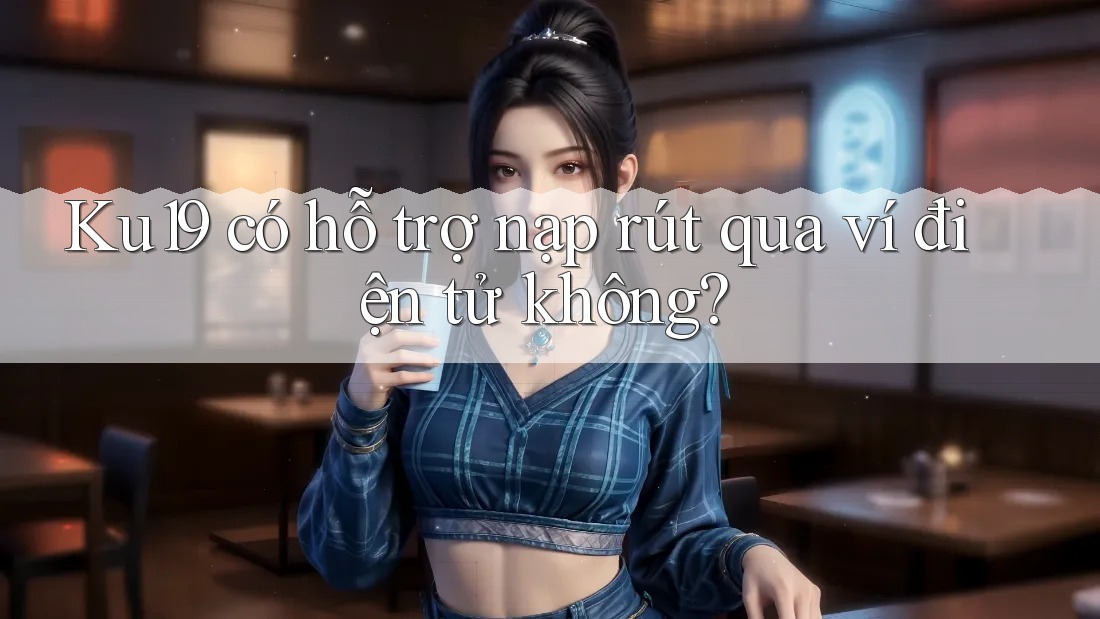 Ku19 có hỗ trợ nạp rút qua ví điện tử không?