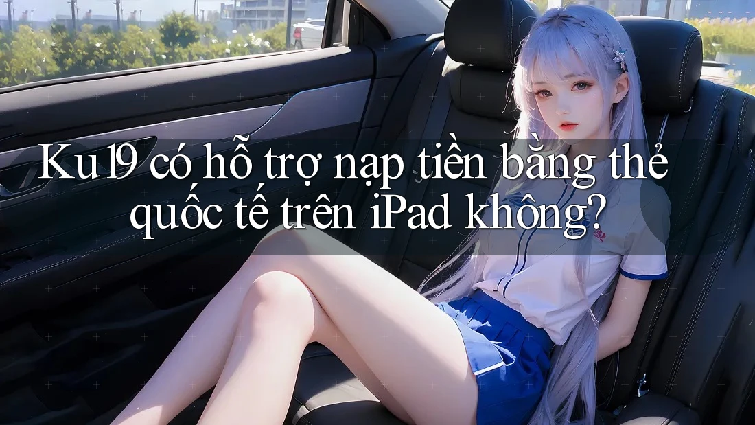 Ku19 có hỗ trợ nạp tiền bằng thẻ quốc tế trên iPad không? Ku19 có hỗ trợ nạp tiền bằng thẻ quốc tế trên iPad không?