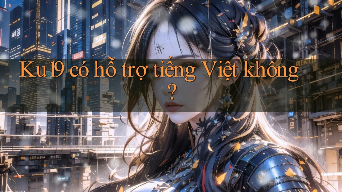 Ku19 có hỗ trợ tiếng Việt không? Ku19 có hỗ trợ tiếng Việt không?