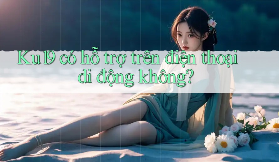 ku19 có hỗ trợ trên điện thoại di động không?