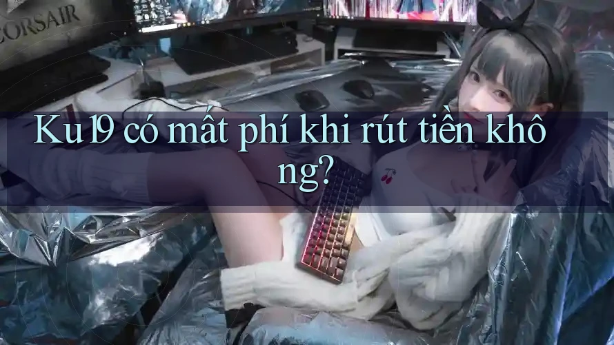 Ku19 có mất phí khi rút tiền không? Ku19 có mất phí khi rút tiền không?