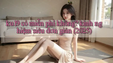ku19 có miễn phí không kinh nghiệm siêu đơn giản (2025)