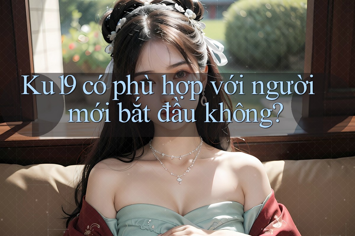 Ku19 có phù hợp với người mới bắt đầu không? Ku19 có phù hợp với người mới bắt đầu không?