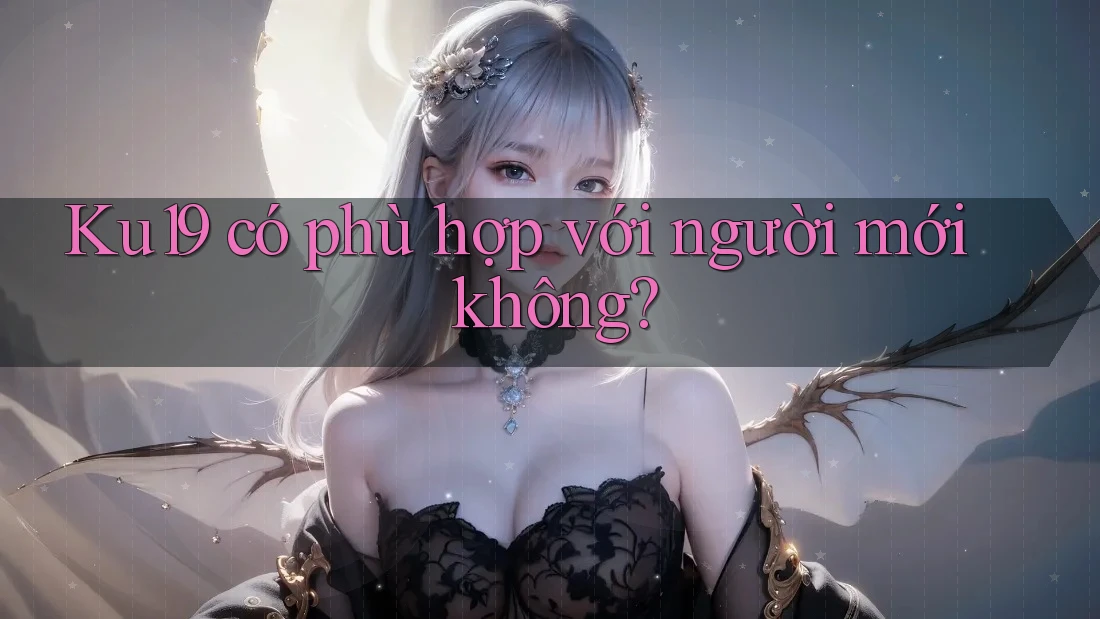 Ku19 có phù hợp với người mới không? Ku19 có phù hợp với người mới không?