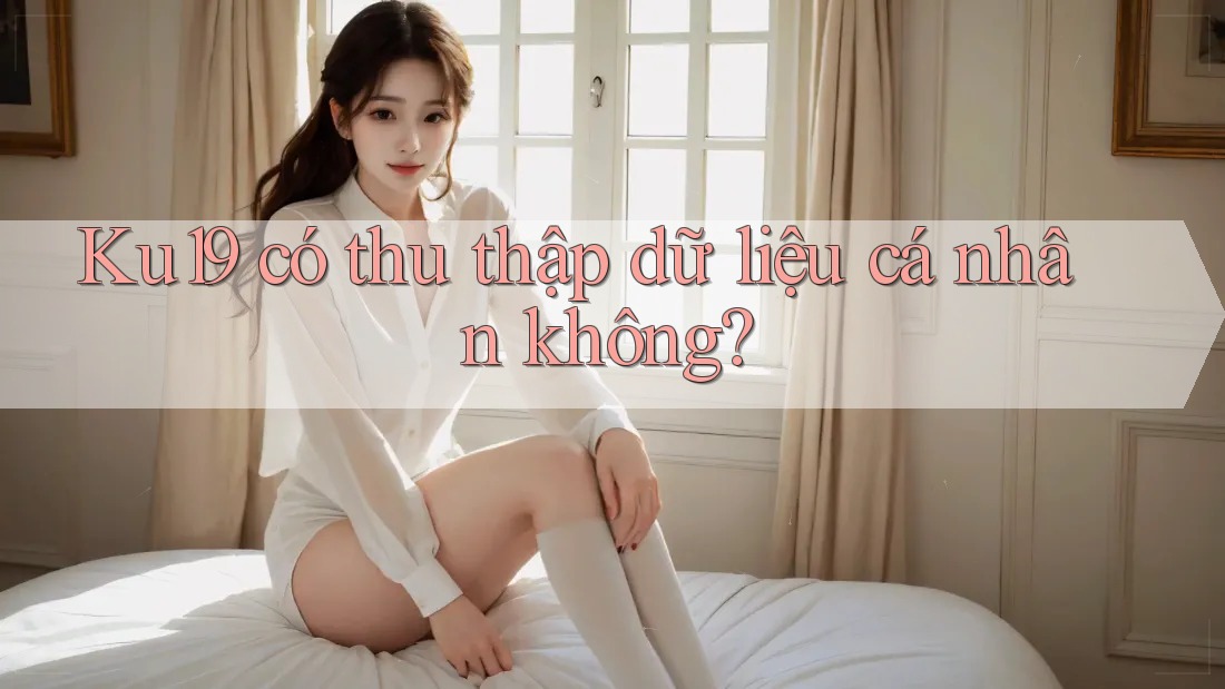 Ku19 có thu thập dữ liệu cá nhân không?